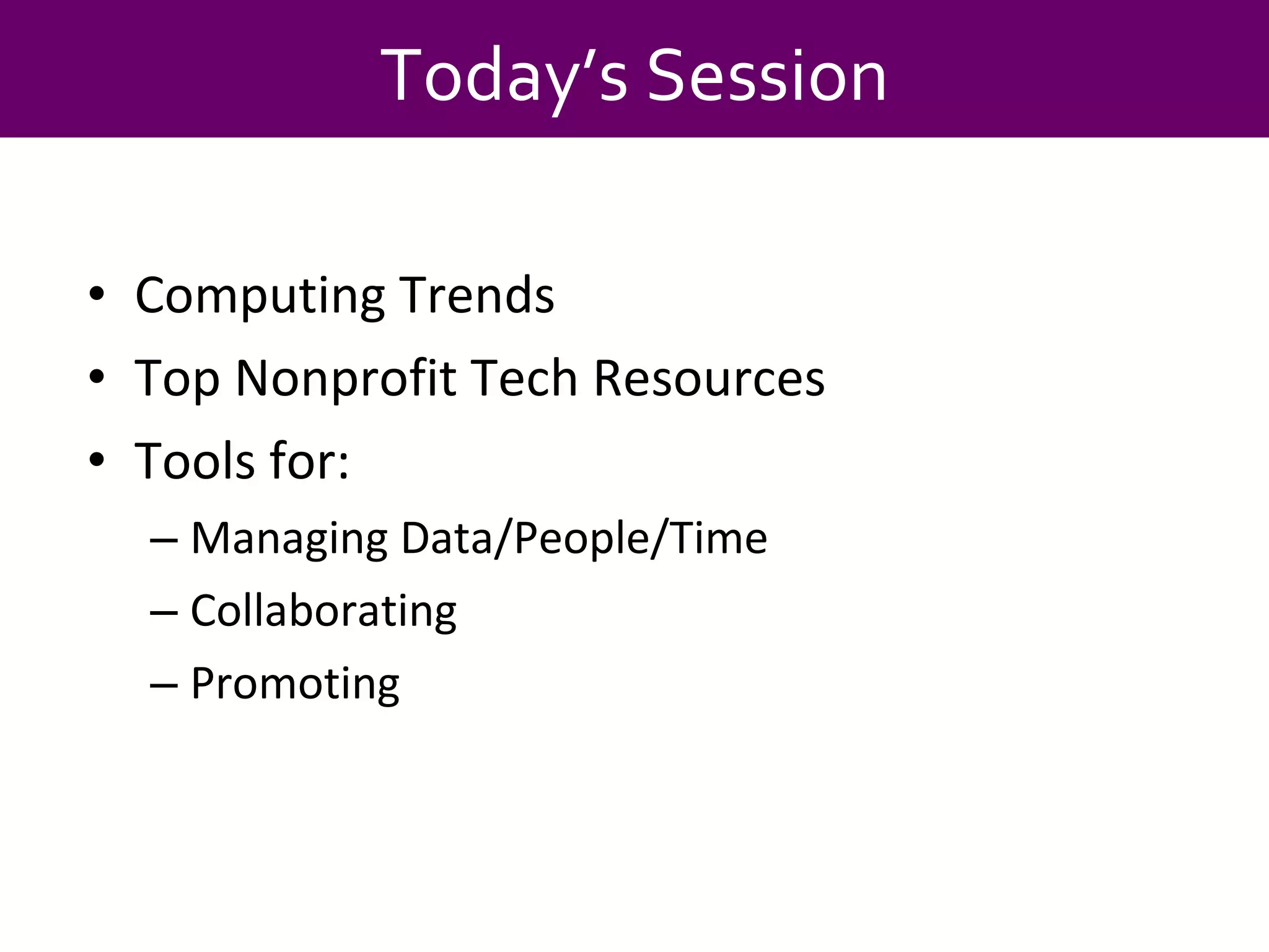 Computing Trends Top Nonprofit Tech Resources Tools for: Managing Data/People/Time Collaborating Promoting Today’s Session 