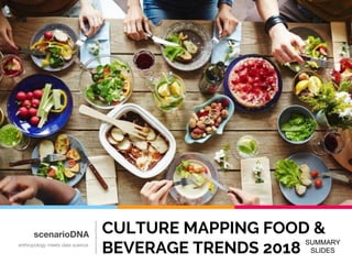 SUMMARY
SLIDES
CULTURE MAPPING FOOD &
BEVERAGE TRENDS 2018
scenarioDNA
anthropology meets data science
 