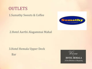 OUTLETS
1.Sumathy Sweets & Coffee

2.Hotel Aarthi Alagammai Mahal

3.Hotel Hemala Upper Deck
Bar

 
