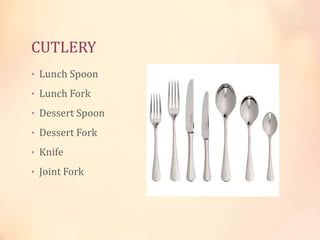 CUTLERY
• Lunch Spoon
• Lunch Fork
• Dessert Spoon
• Dessert Fork
• Knife
• Joint Fork

 