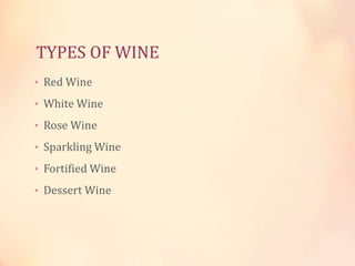 TYPES OF WINE
• Red Wine
• White Wine
• Rose Wine
• Sparkling Wine
• Fortified Wine
• Dessert Wine

 
