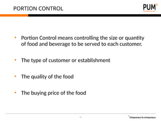 14
PORTION CONTROL
• Portion Control means controlling the size or quantity
of food and beverage to be served to each customer.
• The type of customer or establishment
• The quality of the food
• The buying price of the food
 