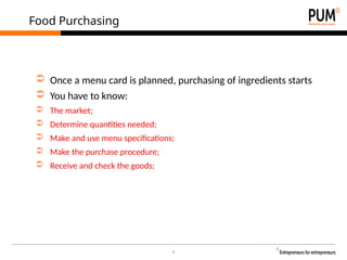 4
Food Purchasing
➲ Once a menu card is planned, purchasing of ingredients starts
➲ You have to know:
➲ The market;
➲ Determine quantities needed;
➲ Make and use menu specifications;
➲ Make the purchase procedure;
➲ Receive and check the goods;
 