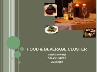 FOOD & BEVERAGE CLUSTER
       Marcela Morales
       GTA CLUSTERS
         April 2009
 