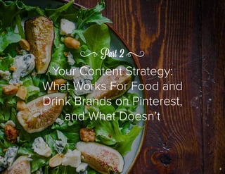 88
Your Content Strategy:
What Works For Food and
Drink Brands on Pinterest,
and What Doesn’t
Part 2
 