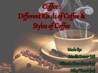 Coffee :
Different Kinds of Coffee &
Styles of Coffee
 