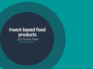 Insect-based food
products
2017 Food Trend
 