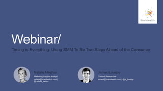 #brandwatchtips 
1 
Webinar/ 
Timing is Everything: Using SMM To Be Two Steps Ahead of the Consumer 
© 2014 Brandwatch.com 
Natalie Meehan 
Marketing Insights Analyst 
natalie@brandwatch.com | 
@natalie_katem 
James Lovejoy 
Content Researcher 
jamesl@brandwatch.com | @ja_lovejoy 
 