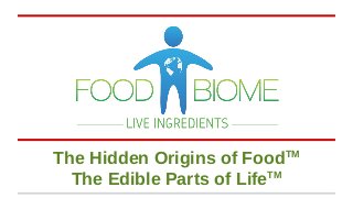The Hidden Origins of FoodTM
The Edible Parts of LifeTM
 