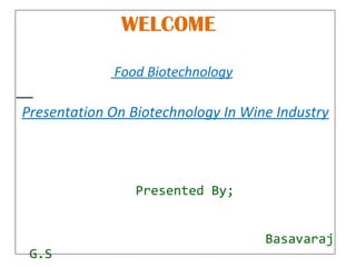 WELCOME
Food Biotechnology

Presentation On Biotechnology In Wine Industry

Presented By;

G.S

Basavaraj

 