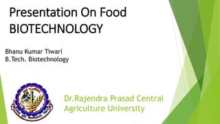 Dr.Rajendra Prasad Central
Agriculture University
Presentation On Food
BIOTECHNOLOGY
Bhanu Kumar Tiwari
B.Tech. Biotechnology
 