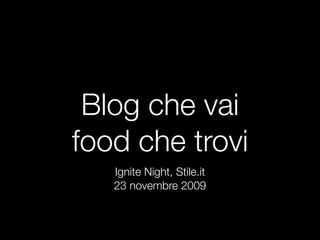 Blog che vai
food che trovi
   Ignite Night, Stile.it
   23 novembre 2009
 