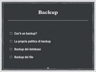 Backup
Cos’è un backup?
La propria politica di backup
Backup del database
Backup dei ﬁle
10
 