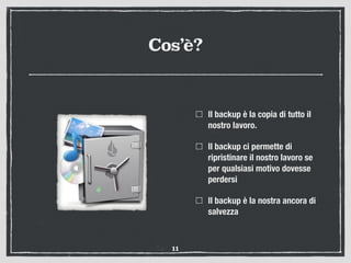 Cos’è?
Il backup è la copia di tutto il
nostro lavoro.
Il backup ci permette di
ripristinare il nostro lavoro se
per qualsiasi motivo dovesse
perdersi
Il backup è la nostra ancora di
salvezza
11
 