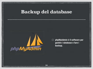 Backup del database
phpMyAdmin è il software per
gestire i database e fare i
backup.
14
 
