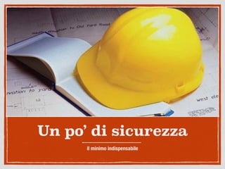 Un po’ di sicurezza
il minimo indispensabile
 