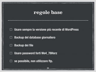 regole base
Usare sempre la versione più recente di WordPress
Backup del database giornaliero
Backup dei ﬁle
Usare password forti We4_78Horz
se possibile, non utilizzare ftp.
21
 