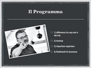 Il Programma
1) differenza tra wp.com e
wp.org
2) backup
3) importare esportare
4) Rudimenti di sicurezza
 