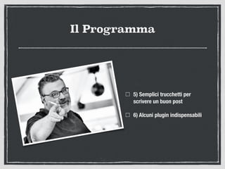 Il Programma
5) Semplici trucchetti per
scrivere un buon post
6) Alcuni plugin indispensabili
 