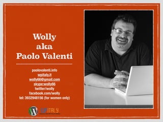 Wolly
aka
Paolo Valenti
paolovalenti.info
wpitaly.it
wolly66@gmail.com
skype:wolly66
twitter/wolly
facebook.com/wolly
tel: 3932948156 (for women only)
 