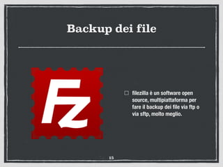 Backup dei file
ﬁlezilla è un software open
source, multipiattaforma per
fare il backup dei ﬁle via ftp o
via sftp, molto ...