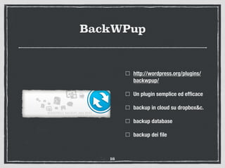 BackWPup
http://wordpress.org/plugins/
backwpup/
Un plugin semplice ed efﬁcace
backup in cloud su dropbox&c.
backup databa...