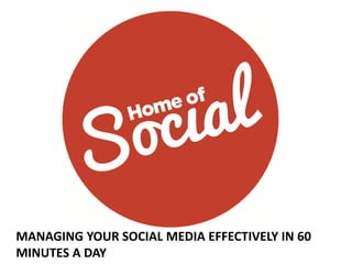 MANAGING YOUR SOCIAL MEDIA EFFECTIVELY IN 60
MINUTES A DAY
 