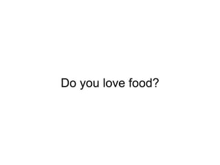 Do you love food?
 