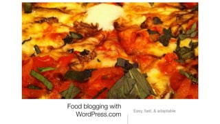 Food blogging with
                     Easy, fast, & adaptable
  WordPress.com
 