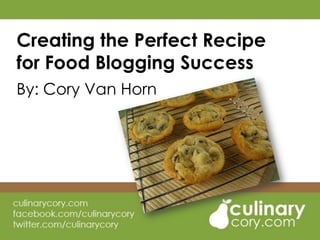 Creating the Perfect Recipe for Food Blogging Success By: Cory Van Horn 