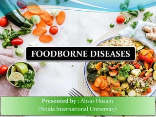 Presented by : Absar Husain
(Noida International University)
FOODBORNE DISEASES
 