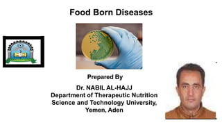 Prepared By
Dr. NABIL AL-HAJJ
Department of Therapeutic Nutrition
Science and Technology University,
Yemen, Aden
Food Born Diseases
 