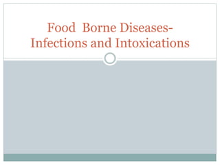 Food Borne Diseases-
Infections and Intoxications
 