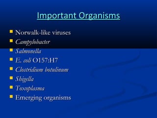Important Organisms









Norwalk-like viruses
Campylobacter
Salmonella
E. coli O157:H7
Clostridium botulinum
Shigella
Toxoplasma
Emerging organisms

 