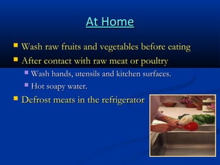 At Home



Wash raw fruits and vegetables before eating
After contact with raw meat or poultry
Wash hands, utensils and kitchen surfaces.
 Hot soapy water.




Defrost meats in the refrigerator

 