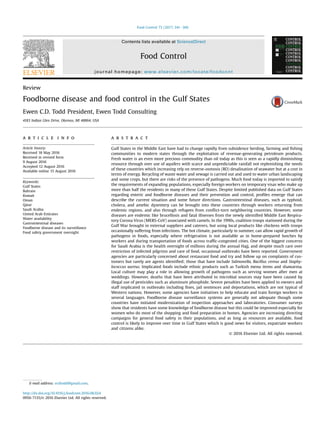 Review
Foodborne disease and food control in the Gulf States
Ewen C.D. Todd President, Ewen Todd Consulting
4183 Indian Glen Drive, Okemos, MI 48864, USA
a r t i c l e i n f o
Article history:
Received 18 May 2016
Received in revised form
9 August 2016
Accepted 12 August 2016
Available online 15 August 2016
Keywords:
Gulf States
Bahrain
Kuwait
Oman
Qatar
Saudi Arabia
United Arab Emirates
Water availability
Gastrointestinal diseases
Foodborne disease and its surveillance
Food safety government oversight
a b s t r a c t
Gulf States in the Middle East have had to change rapidly from subsidence herding, farming and ﬁshing
communities to modern states through the exploitation of revenue-generating petroleum products.
Fresh water is an even more precious commodity than oil today as this is seen as a rapidly diminishing
resource through over use of aquifers with scarce and unpredictable rainfall not replenishing the needs
of these countries which increasing rely on reverse-osmosis (RO) desalination of seawater but at a cost in
terms of energy. Recycling of waste water and sewage is carried out and used to water urban landscaping
and some crops, but there are risks of the presence of pathogens. Much food today is imported to satisfy
the requirements of expanding populations, especially foreign workers on temporary visas who make up
more than half the residents in many of these Gulf States. Despite limited published data on Gulf States
regarding enteric and foodborne diseases and their prevention and control, proﬁles emerge that can
describe the current situation and some future directions. Gastrointestinal diseases, such as typhoid,
cholera, and amebic dysentery can be brought into these countries through workers returning from
endemic regions, and also through refugees from conﬂict-torn neighboring countries. However, some
diseases are endemic like brucellosis and fatal illnesses from the newly identiﬁed Middle East Respira-
tory Corona Virus (MERS-CoV) associated with camels. In the 1990s, coalition troops stationed during the
Gulf War brought in external suppliers and caterers, but using local products like chickens with troops
occasionally suffering from infections. The hot climate, particularly in summer, can allow rapid growth of
pathogens in foods, especially where refrigeration is not available as in home-prepared lunches by
workers and during transportation of foods across trafﬁc-congested cities. One of the biggest concerns
for Saudi Arabia is the health oversight of millions during the annual Hajj, and despite much care over
restriction of infected pilgrims and care of food, occasional outbreaks have been reported. Government
agencies are particularly concerned about restaurant food and try and follow up on complaints of cus-
tomers but rarely are agents identiﬁed; those that have include Salmonella, Bacillus cereus and Staphy-
lococcus aureus. Implicated foods include ethnic products such as Turkish menu items and shawarma.
Local culture may play a role in allowing growth of pathogens such as serving women after men at
weddings. However, deaths that have been attributed to microbial sources may have been caused by
illegal use of pesticides such as aluminum phosphide. Severe penalties have been applied to owners and
staff implicated in outbreaks including ﬁnes, jail sentences and deportations, which are not typical of
Western nations. However, some agencies have initiatives to help educate and train foreign workers in
several languages. Foodborne disease surveillance systems are generally not adequate though some
countries have initiated modernization of inspection approaches and laboratories. Consumer surveys
show that residents have some knowledge of foodborne disease but this could be improved especially for
women who do most of the shopping and food preparation in homes. Agencies are increasing directing
campaigns for general food safety in their populations, and as long as resources are available, food
control is likely to improve over time in Gulf States which is good news for visitors, expatriate workers
and citizens alike.
© 2016 Elsevier Ltd. All rights reserved.
E-mail address: ecdtodd@gmail.com.
Contents lists available at ScienceDirect
Food Control
journal homepage: www.elsevier.com/locate/foodcont
http://dx.doi.org/10.1016/j.foodcont.2016.08.024
0956-7135/© 2016 Elsevier Ltd. All rights reserved.
Food Control 73 (2017) 341e366
 