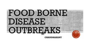 FOOD BORNE
DISEASE
OUTBREAKS
BY
CHANDRAKANT
 