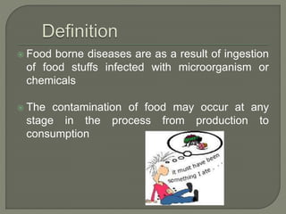 Food borne diseases are as a result of ingestion
of food stuffs infected with microorganism or
chemicals
 The contamina...