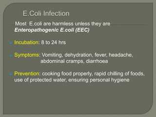 Most E.coli are harmless unless they are
Enteropathogenic E.coli (EEC)
 Incubation: 8 to 24 hrs
 Symptoms: Vomiting, deh...