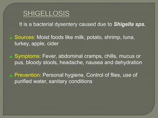 It is a bacterial dysentery caused due to Shigella sps.
Sources: Moist foods like milk, potato, shrimp, tuna,
turkey, appl...