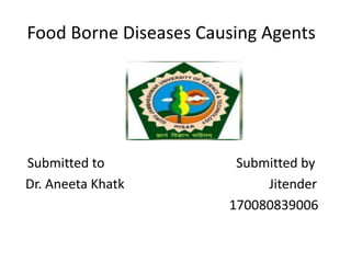 Food Borne Diseases Causing Agents
Submitted to Submitted by
Dr. Aneeta Khatk Jitender
170080839006
 