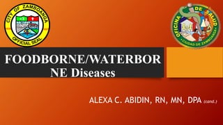 FOODBORNE/WATERBOR
NE Diseases
ALEXA C. ABIDIN, RN, MN, DPA (cand.)
 