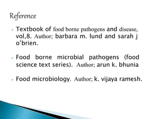 ⦁ Textbook of food borne pathogens and disease,
vol,8. Author; barbara m. lund and sarah j
o’brien.
⦁ Food borne microbial pathogens (food
science text series). Author; arun k. bhunia
⦁ Food microbiology. Author; k. vijaya ramesh.
 