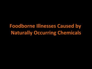 Foodborne Illnesses Caused by
Naturally Occurring Chemicals
 