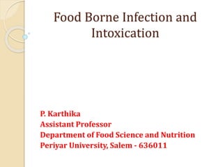 Food Borne Infection and
Intoxication
P. Karthika
Assistant Professor
Department of Food Science and Nutrition
Periyar University, Salem - 636011
 