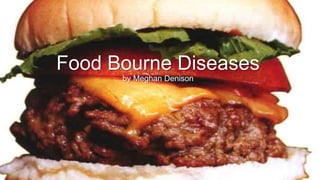 Food Bourne Diseases
by Meghan Denison

 