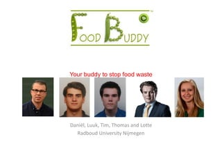 Your buddy to stop food waste
Daniël, Luuk, Tim, Thomas and Lotte
Radboud University Nijmegen
 