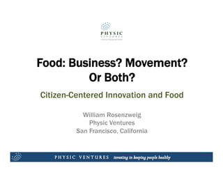 Food: Business? Movement?
         Or Both?
Citizen-Centered Innovation and Food

           William Rosenzweig
             Physic Ventures
         San Francisco, California
 