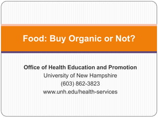 Food: Buy Organic or Not?


Office of Health Education and Promotion
        University of New Hampshire
              (603) 862-3823
       www.unh.edu/health-services
 