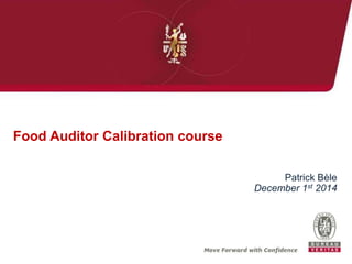 Patrick Bèle
December 1st 2014
Food Auditor Calibration course
 